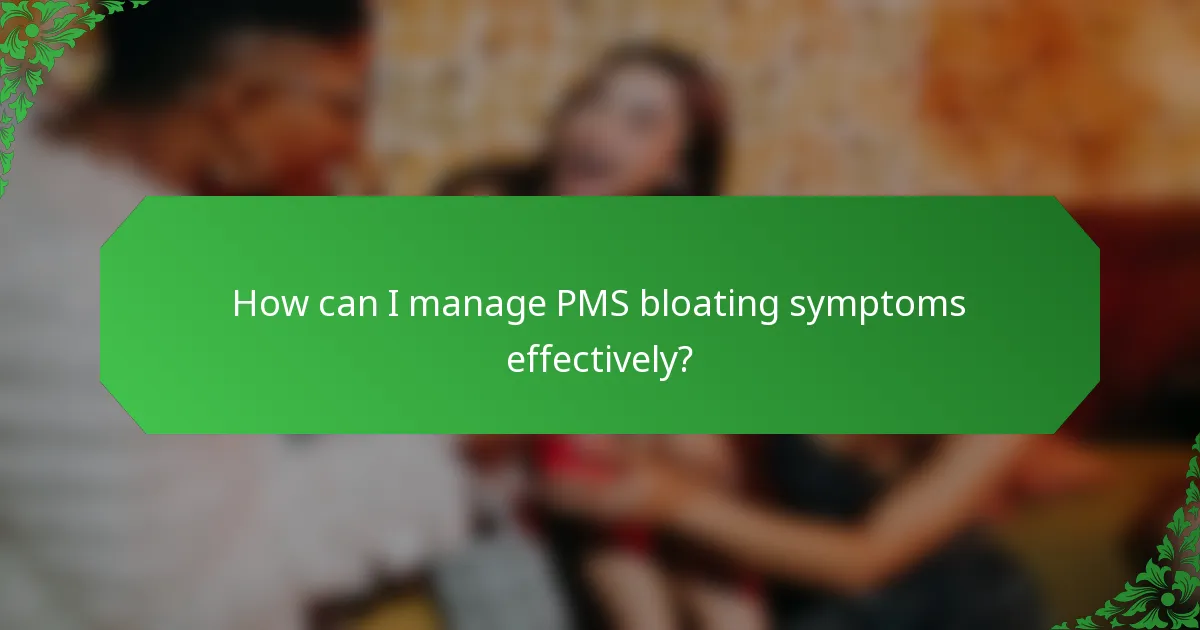 How can I manage PMS bloating symptoms effectively?