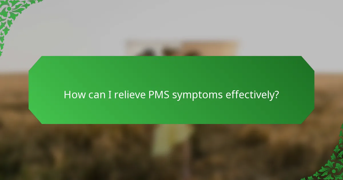 How can I relieve PMS symptoms effectively?