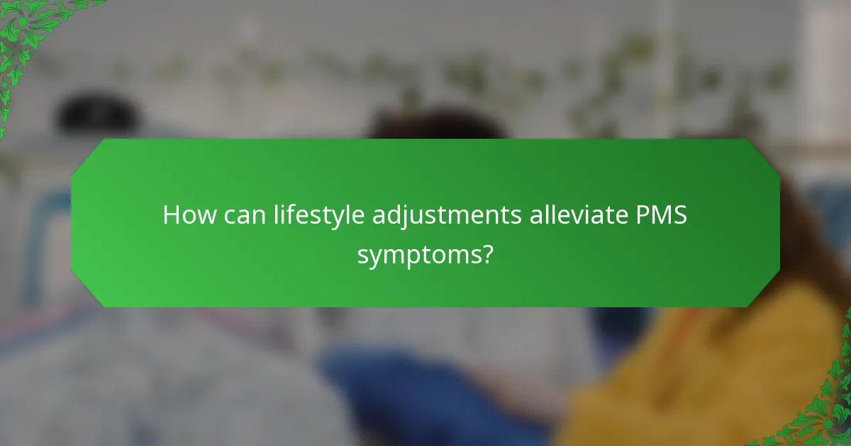 How can lifestyle adjustments alleviate PMS symptoms?