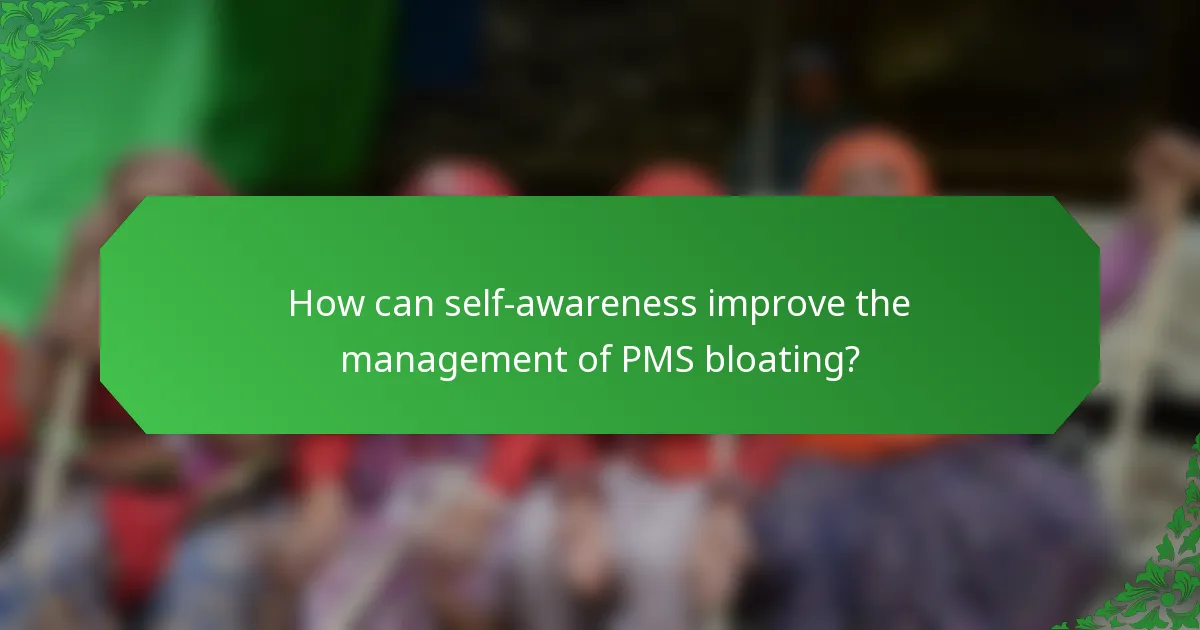 How can self-awareness improve the management of PMS bloating?