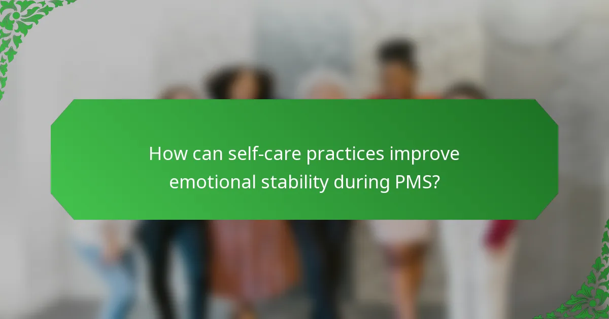 How can self-care practices improve emotional stability during PMS?