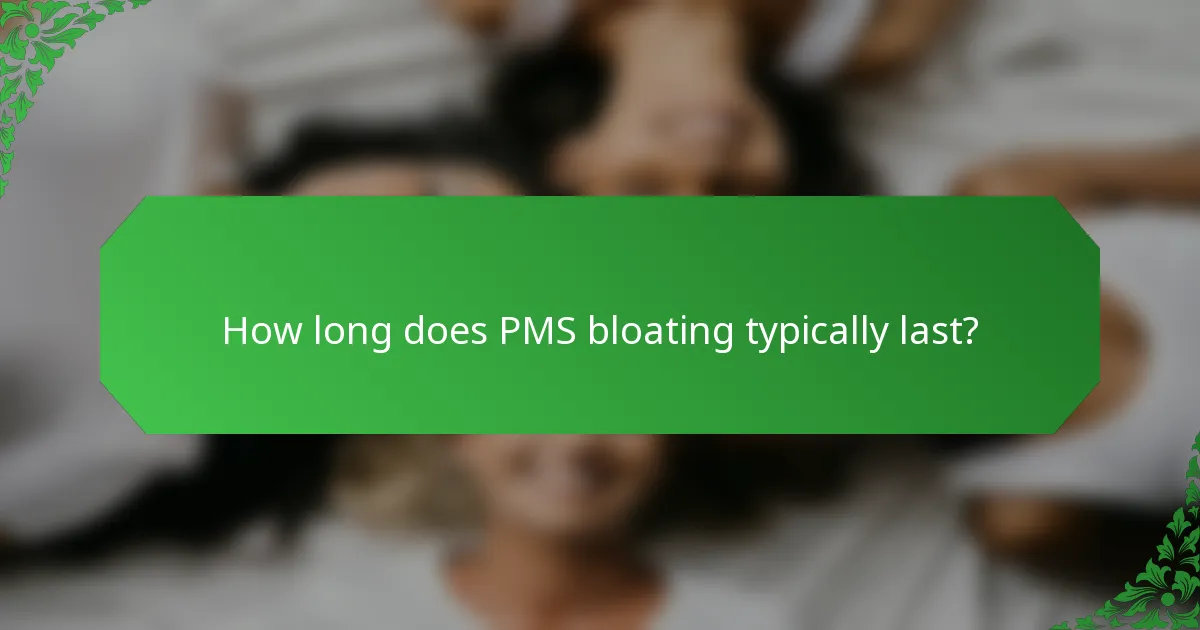 How long does PMS bloating typically last?