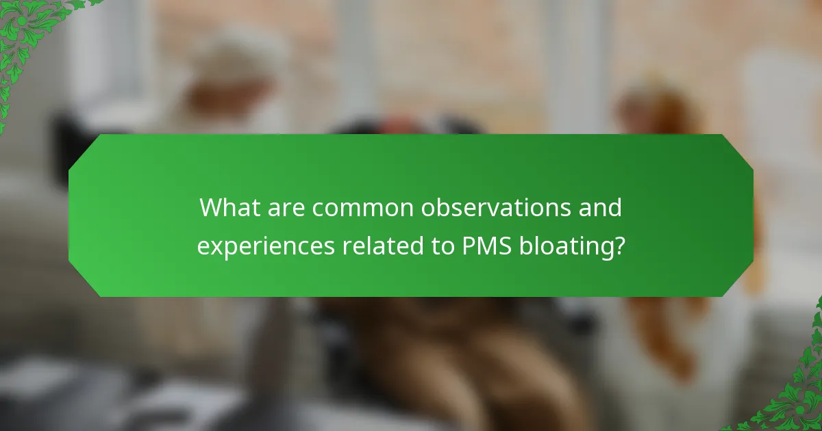 What are common observations and experiences related to PMS bloating?