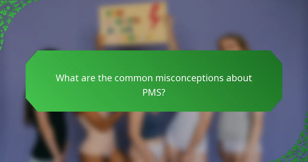 What are the common misconceptions about PMS?