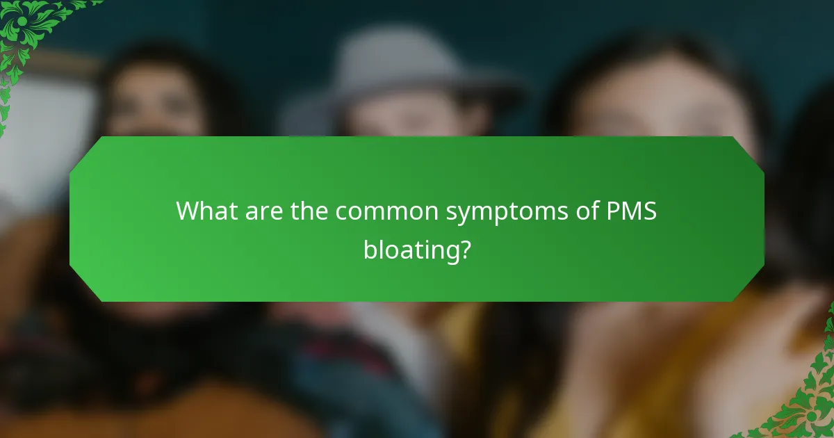 What are the common symptoms of PMS bloating?