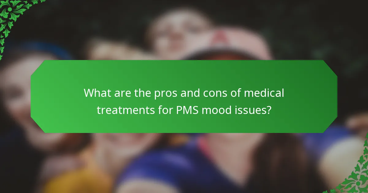 What are the pros and cons of medical treatments for PMS mood issues?