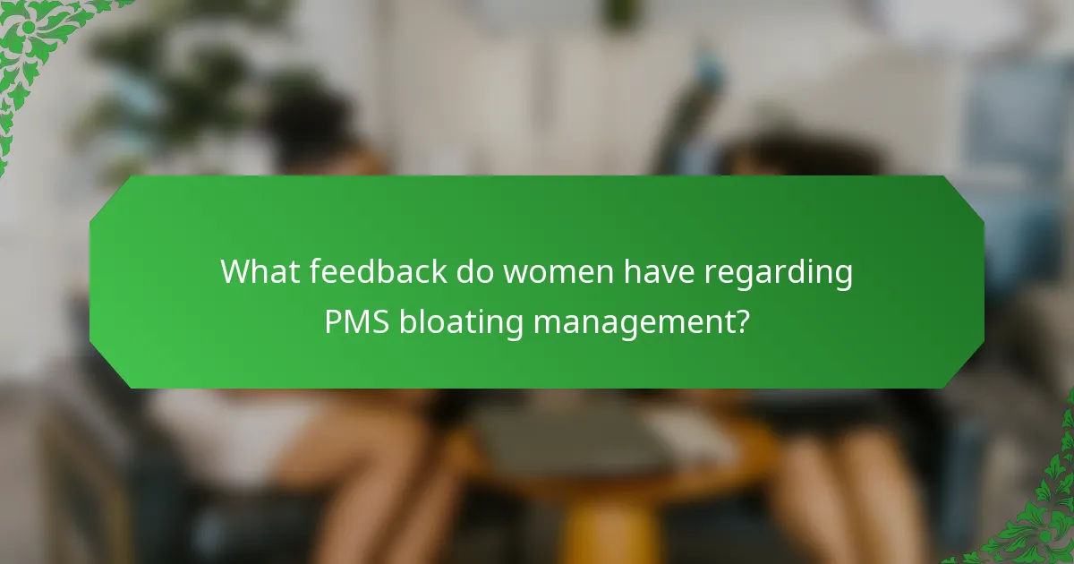What feedback do women have regarding PMS bloating management?