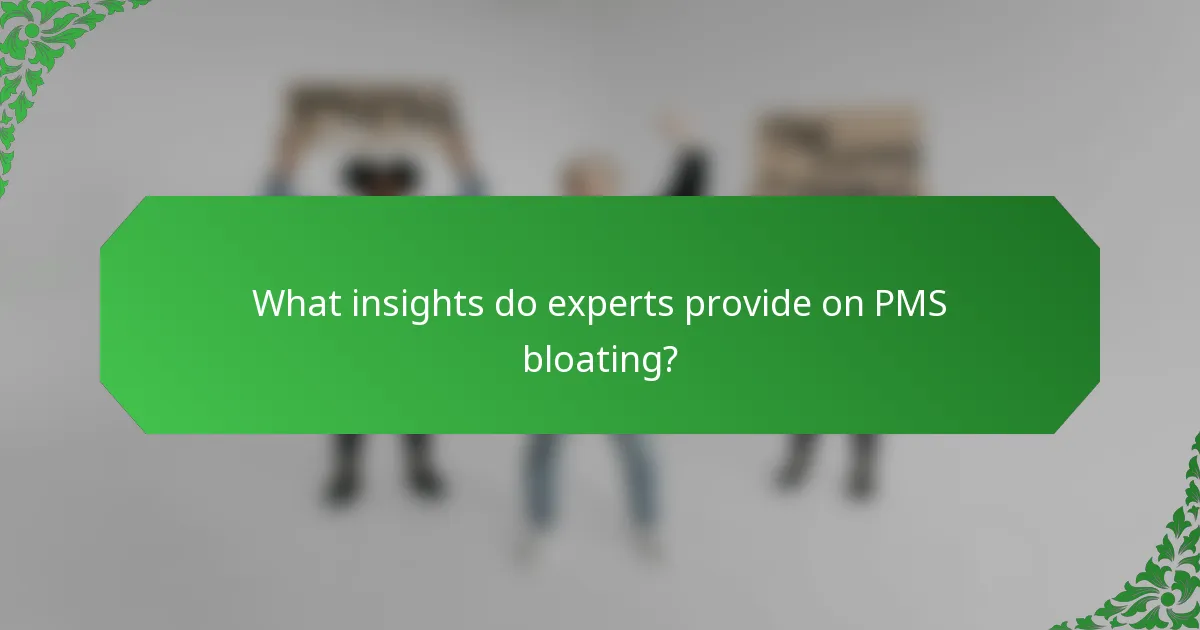 What insights do experts provide on PMS bloating?