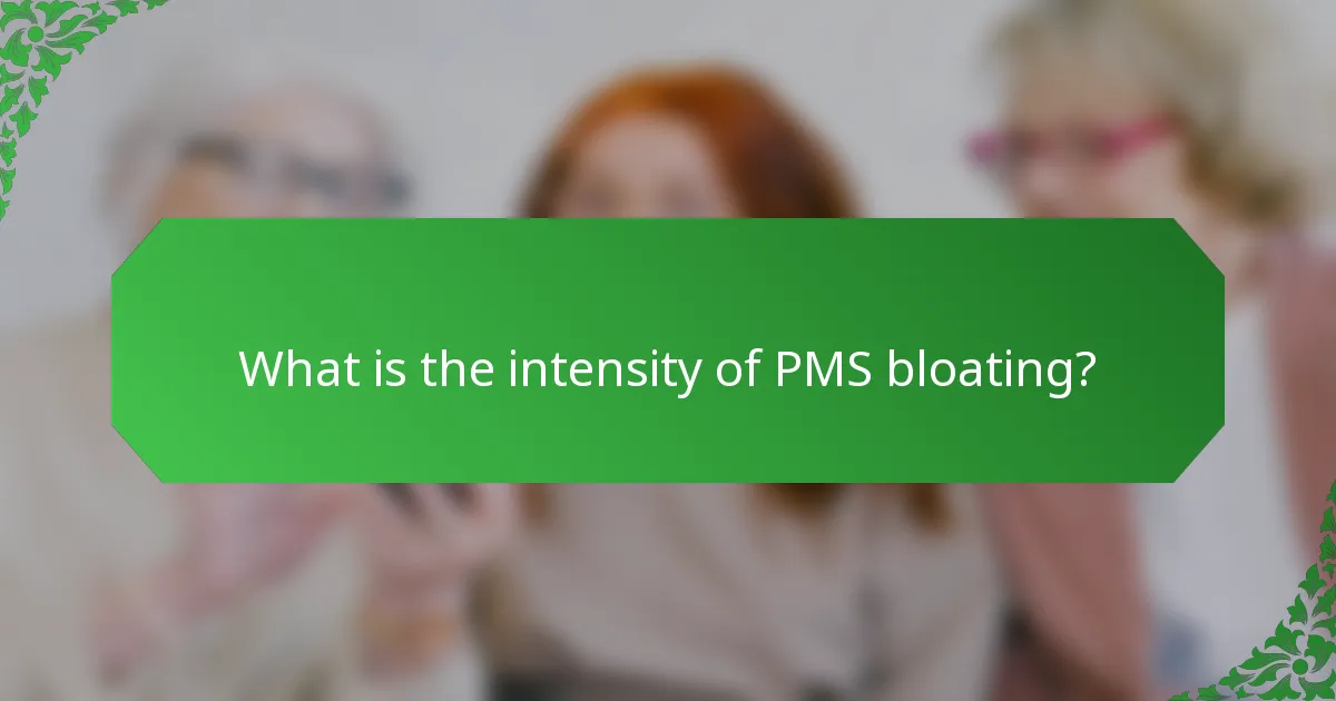 What is the intensity of PMS bloating?