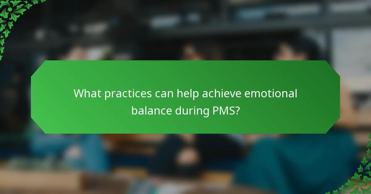 What practices can help achieve emotional balance during PMS?