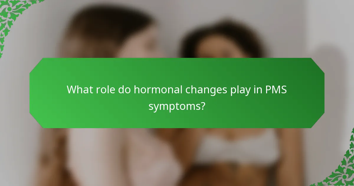 What role do hormonal changes play in PMS symptoms?