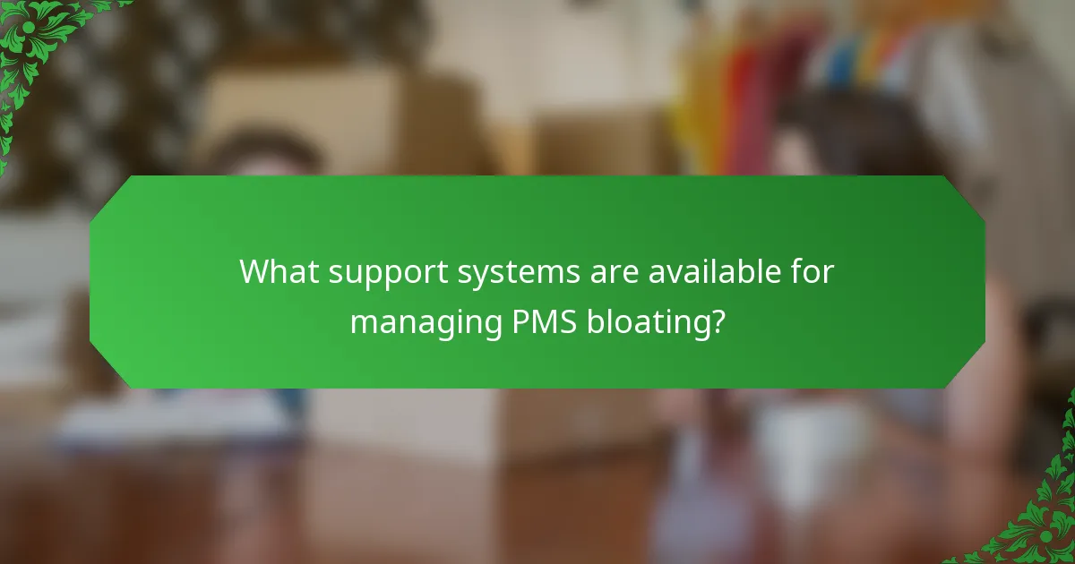 What support systems are available for managing PMS bloating?