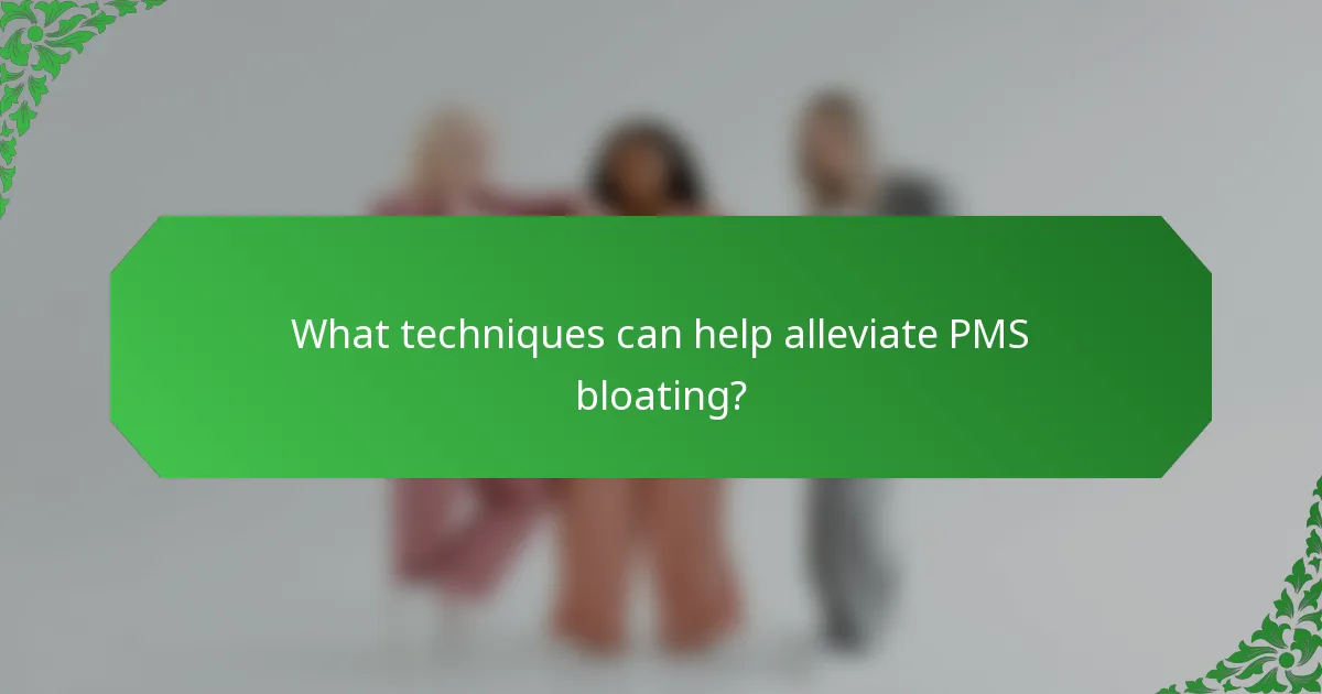 What techniques can help alleviate PMS bloating?