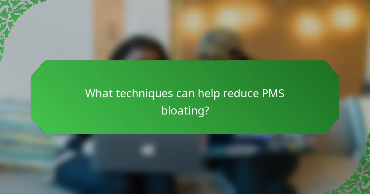 What techniques can help reduce PMS bloating?