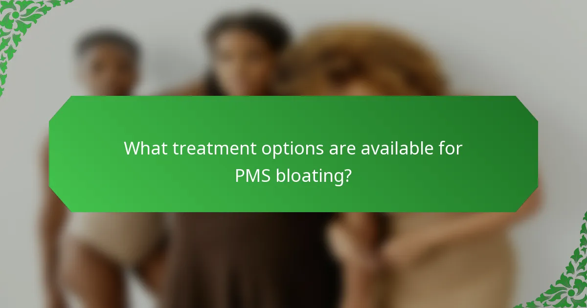 What treatment options are available for PMS bloating?