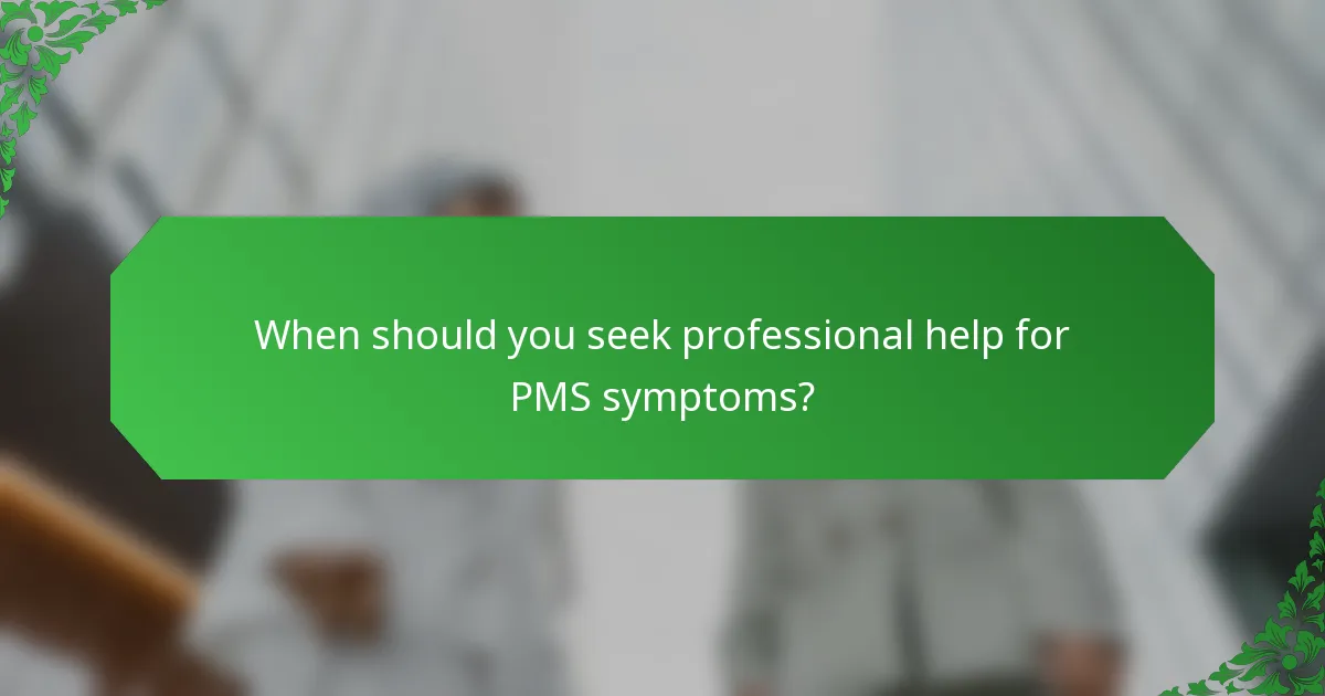 When should you seek professional help for PMS symptoms?