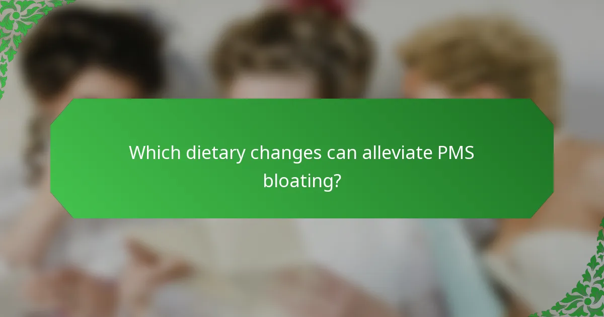 Which dietary changes can alleviate PMS bloating?