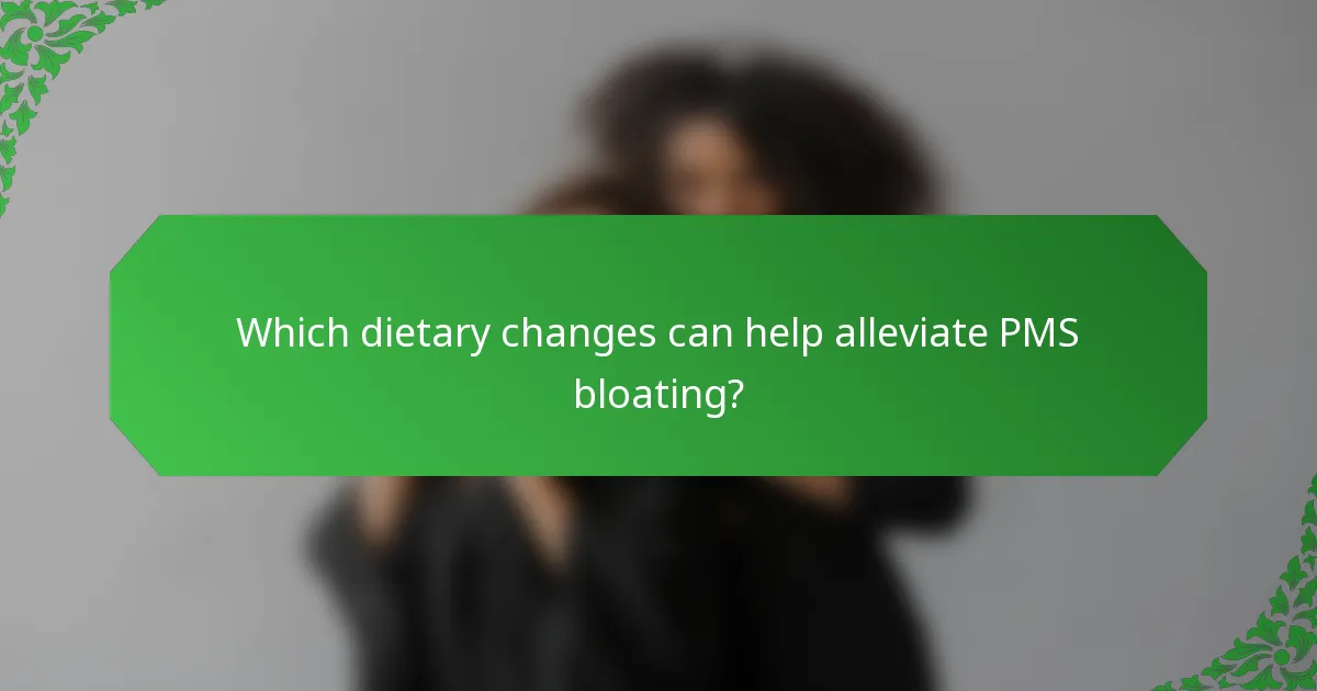 Which dietary changes can help alleviate PMS bloating?