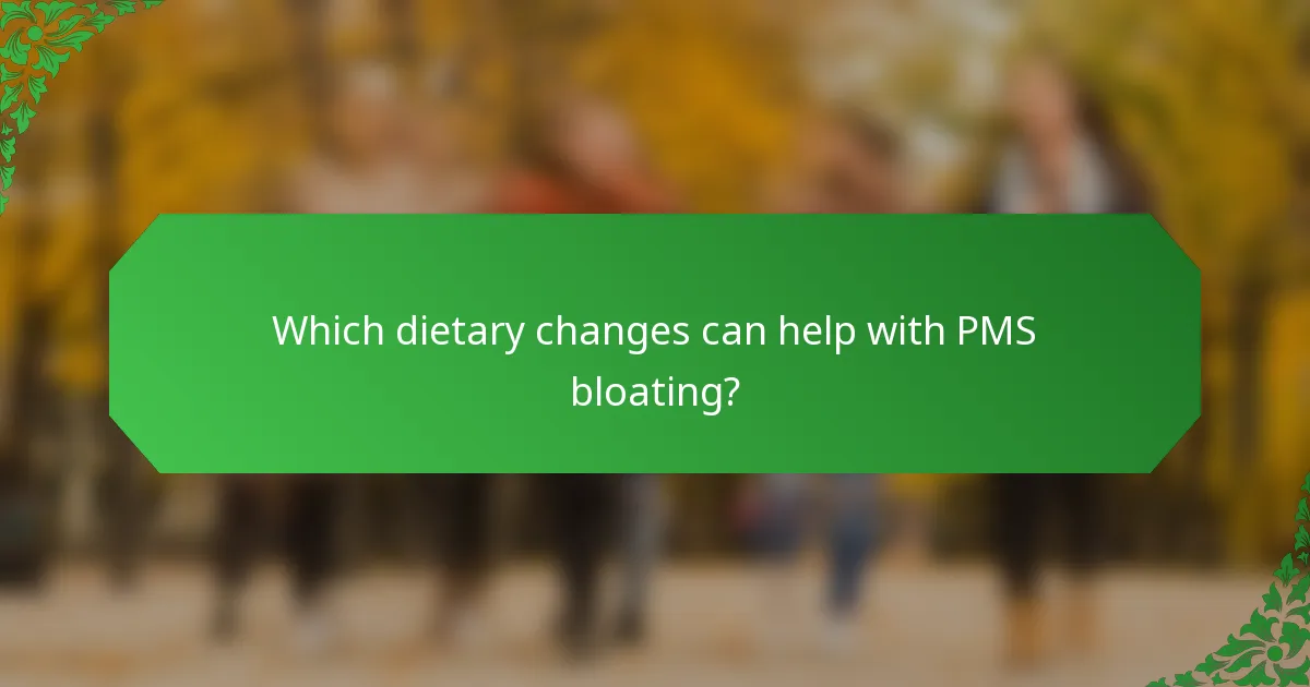 Which dietary changes can help with PMS bloating?