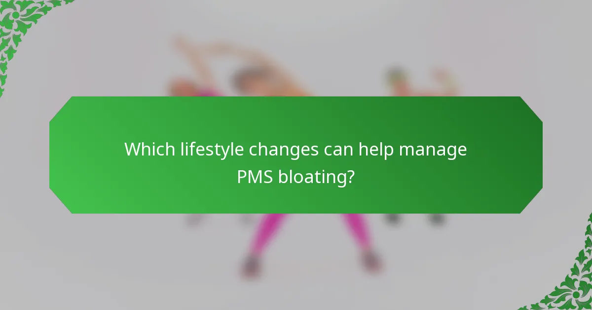 Which lifestyle changes can help manage PMS bloating?
