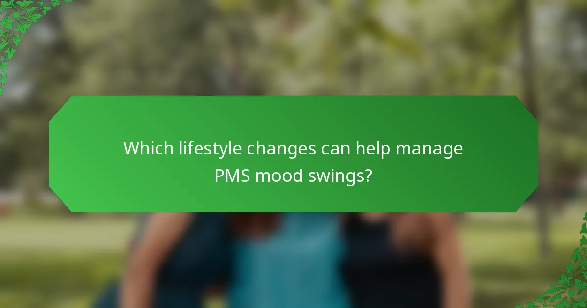 Which lifestyle changes can help manage PMS mood swings?