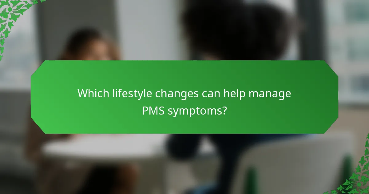 Which lifestyle changes can help manage PMS symptoms?