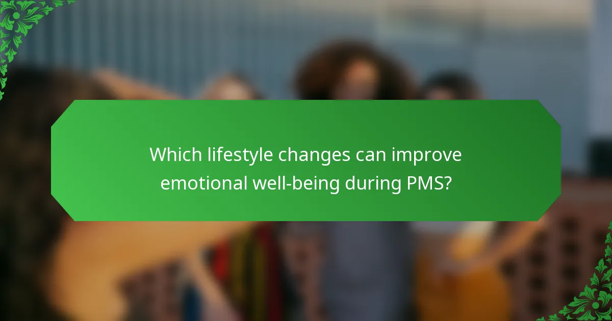 Which lifestyle changes can improve emotional well-being during PMS?