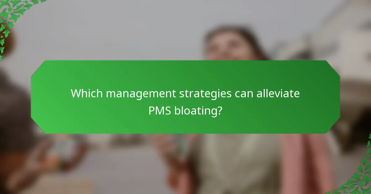 Which management strategies can alleviate PMS bloating?