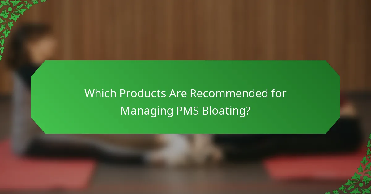 Which Products Are Recommended for Managing PMS Bloating?