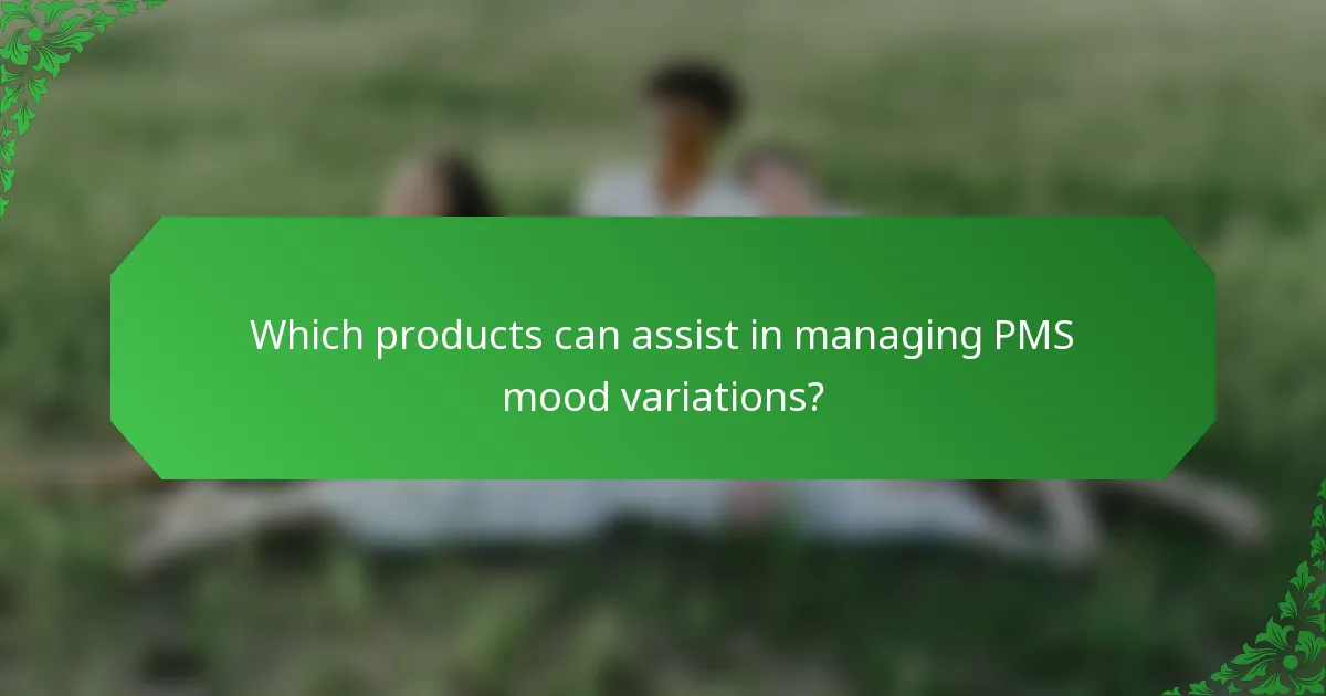 Which products can assist in managing PMS mood variations?